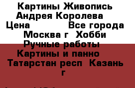 Картины Живопись Андрея Королева. › Цена ­ 9 000 - Все города, Москва г. Хобби. Ручные работы » Картины и панно   . Татарстан респ.,Казань г.